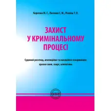 Захист у кримінальному процесі. Судовий розгляд, апеляційне та касаційне оскарження: зразки заяв, скарг, клопотань. М. Г. Коротюк та ін.