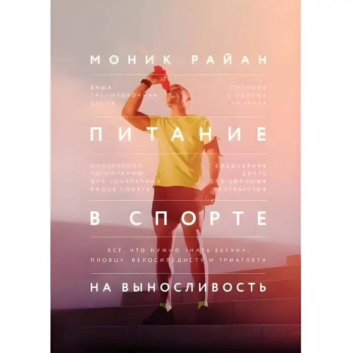 Харчування у спорті на витривалість. Все, що потрібно знати бігуну, плавцю, велосипедисту та тріатлету. Монік Райан