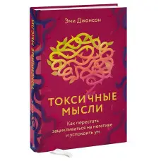 Токсичні думки. Як перестати зациклюватися на негативі та заспокоїти розум. Джонсон Емі