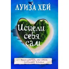 Зціли себе сам. Луїза Хей
