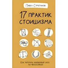 17 практик стоїцизму. Як приборкати життєвий хаос філософськи. Строганов Павло