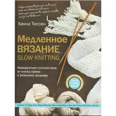 Повільне в'язання – SLOW KNITTING. Неймовірна подорож від мотка пряжі до в'язаного шедевра. Тіссен Ханна