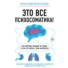 Це все психосоматика! Як симптоми потрапляють із голови в тіло і що робити, щоб вилікуватися. Олександр Кугельштадт