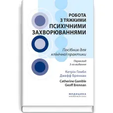 Робота з тяжкими психічними захворюваннями: посібник для клінічної практики: 3-є видання / Кетрін Гембл, Джефф Бреннан та ін.