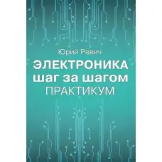 Електроніка крок за кроком. Практикум. Юрій Ревіч