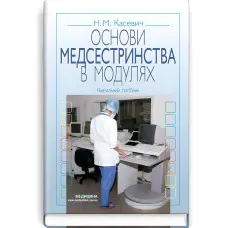 Основи медсестринства в модулях: навчальний посібник (ВНЗ І—ІІІ р. а.) / Н.М. Касевич. — 3-є вид., випр.