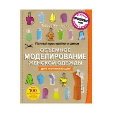 Повний курс крою та шиття. Об'ємне моделювання жіночого одягу без складних розрахунків та креслень. Для початківців - Тереза ​​Жилевська