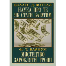 Наука про те, як стати багатим. Мистецтво заробляти гроші. Воллес Делоїс Воттлз, Фінеас Тейлор Барнум