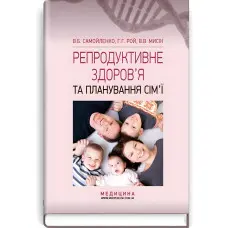 Репродуктивне здоров’я та планування сім’ї: підручник (ВНЗ І—ІІІ р. а.) / В.Б. Самойленко, Г.Г. Рой, В.В. Мисік; за ред. В.І. Литвиненка