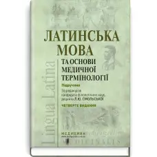 Латинська мова та основи медичної термінології: підручник / Л.Ю. Смольська, П.А. Содомора, Д.Г. Шега та ін. — 4-е видання