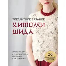 Елегантне в'язання Хітомі Шіда. Авторські візерунки та проекти від-кутюр зі схемами та інструкціями. 20 обраних. Хітомі Шіда