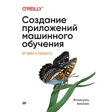 Створення програм машинного навчання: від ідеї до продукту. Еммануель Амейзен