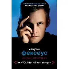 Хенрік Фексеус Мистецтво маніпуляції. Як не дати себе обдурити