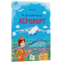 Хочу знати «Як це влаштовано. Аеропорт» – пізнавальна книга для дітей про літаки й подорожі (9786170044006)