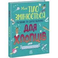 Моє тіло : Моє тіло змінюється: путівник по дорослішанню для хлопців (у)