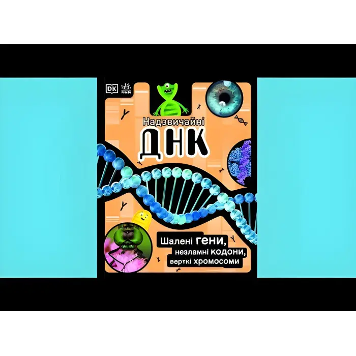 Надзвичайні ДНК. Шалені гени, незламні кодони, верткі хромосоми