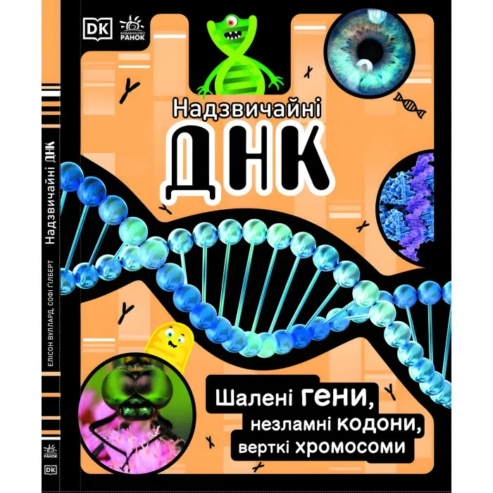 Надзвичайні ДНК. Шалені гени, незламні кодони, верткі хромосоми