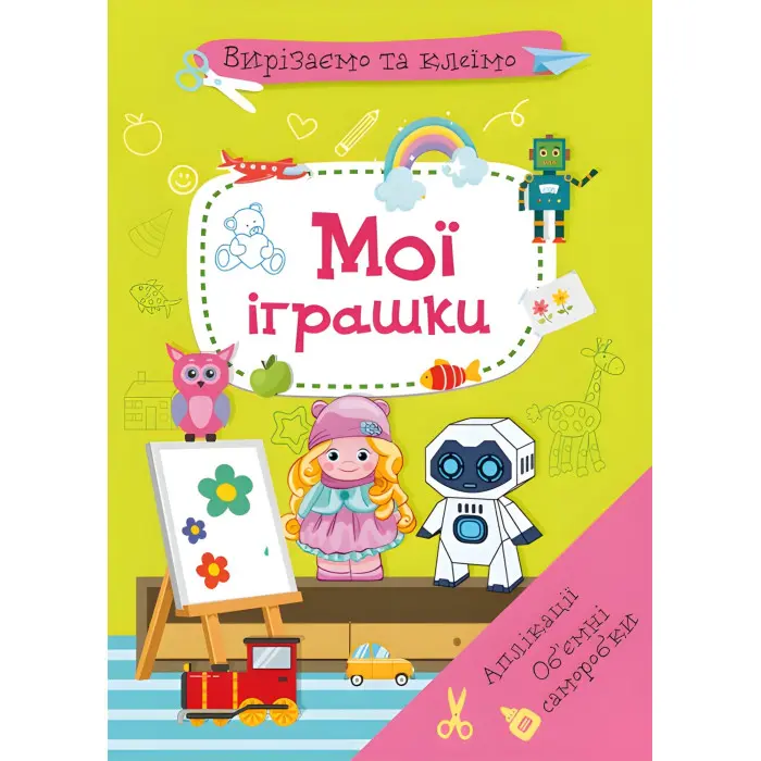 Вирізаємо та клеїмо. Аплікації. Обємні саморобки. Мої іграшки