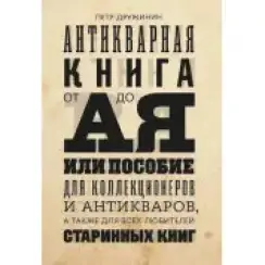 Антикварна книга від А до Я, або посібник для колекціонерів та антикварів, а також для всіх любителів старовинних книг. Петро Дружинін