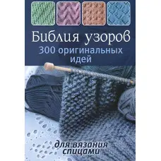 Біблія візерунків. 300 оригінальних ідей для в'язання спицями