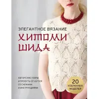Елегантне в'язання Хітомі Шіда. Авторські візерунки та проекти від-кутюр зі схемами та інструкціями. 20 обраних. Хітомі Шіда