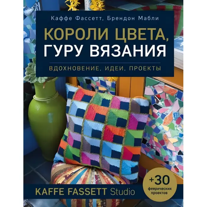 Королі кольору, гуру в'язання. Натхнення, ідеї та проекти Kaffe Fassett Studio. Фассетт Каффе, Маблі Брендон