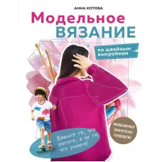 Модельне в'язання по швейних викрійках. Інноваційний практичний посібник. Котова Ганна