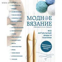 Модне в'язання гачком та на спицях. Усі актуальні види та техніки. Енциклопедія сучасного в'язання