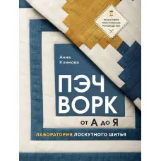 Печворк від А до Я. Лабораторія лоскутного шиття. Покрокове практичне керівництво. Клімова Ганна