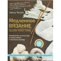 Повільне в'язання – SLOW KNITTING. Неймовірна подорож від мотка пряжі до в'язаного шедевра. Тіссен Ханна
