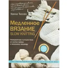 Повільне в'язання – SLOW KNITTING. Неймовірна подорож від мотка пряжі до в'язаного шедевра. Тіссен Ханна