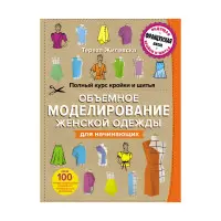 Повний курс крою та шиття. Об'ємне моделювання жіночого одягу без складних розрахунків та креслень. Для початківців - Тереза ​​Жилевська