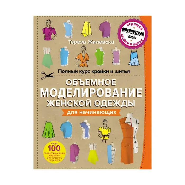 Повний курс крою та шиття. Об'ємне моделювання жіночого одягу без складних розрахунків та креслень. Для початківців - Тереза ​​Жилевська