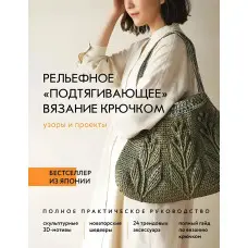Рельєфне «в'язання, що підтягує», гачком. Візерунки та проекти. Повне практичне керівництво