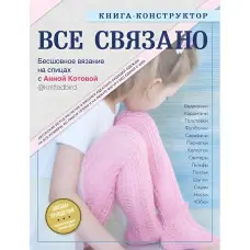 Все зв'язане. Безшовне в'язання на спицях. Книжка-конструктор. Котова Ганна Ігорівна