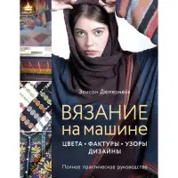 В'язання на машині. Кольори, фактури, візерунки, дизайн. Повний практичний посібник. Елісон Дюпернекс