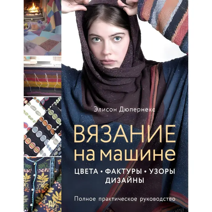 В'язання на машині. Кольори, фактури, візерунки, дизайн. Повний практичний посібник. Елісон Дюпернекс