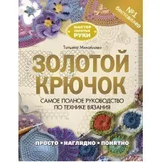 Золоий гачок. Найповніший посібник з техніки в'язання. Тетяна Михайлова