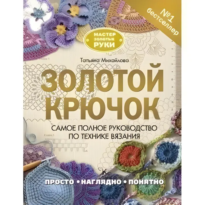 Золоий гачок. Найповніший посібник з техніки в'язання. Тетяна Михайлова