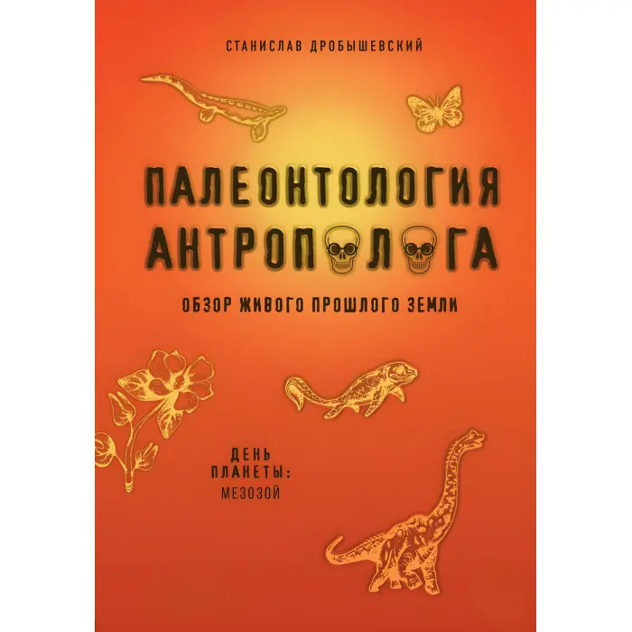 Палеонтологія антрополога. Ніч та ранок планети: докембрій та палеозой + День планети: мезозой. Дробишевський Станіслав