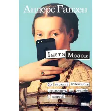 Книга Інстамозок. Як екранна залежність призводить до стресів і депресії Андерс Гансен