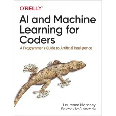 AI and Machine Learning for Coders: A Programmer's Guide to Artificial Intelligence 1st Edition. Laurence Moroney