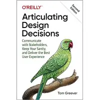 Articulating Design Decisions: Communicate with Stakeholders, Keep Your Sanity, and Deliver the Best User