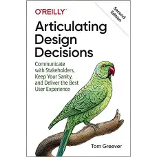 Articulating Design Decisions: Communicate with Stakeholders, Keep Your Sanity, and Deliver the Best User