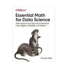 Essential Math for Data Science: Take Control of Your Data with Fundamental Linear Algebra, Probability
