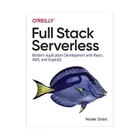 Full Stack Serverless: Modern Application Development with React, AWS, and GraphQL. Nader Dabit