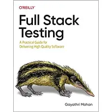 Full Stack Testing: A Practical Guide for Delivering High Quality Software. Gayathri Mohan
