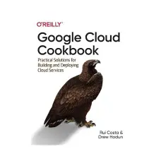 Google Cloud Cookbook. 1st Ed. Rui Costa, Drew Hodun