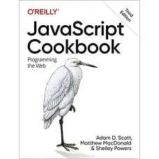 JavaScript Cookbook: Programming the Web 3rd Edition. Adam D. Scott, Matthew MacDonald, Shelley Powers