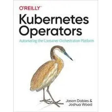 Kubernetes Operators: Automating the Container Orchestration Platform 1st Edition. Jason Dobies